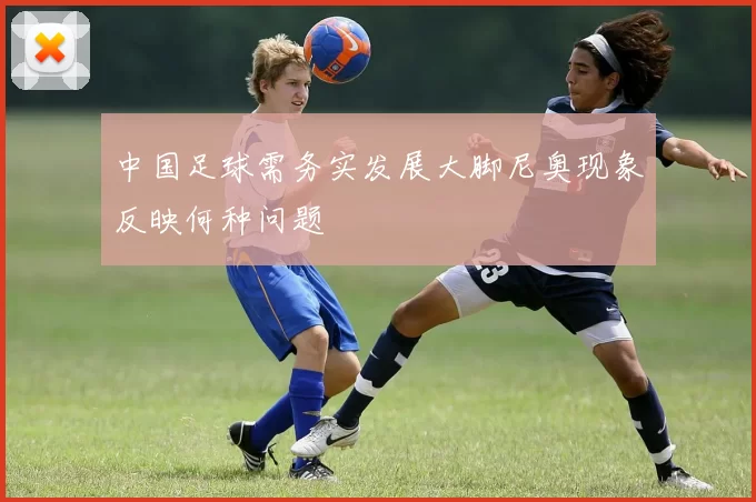中国足球需务实发展大脚尼奥现象反映何种问题