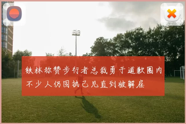 铁林称赞步行者总裁勇于道歉圈内不少人仍固执己见直到被解雇