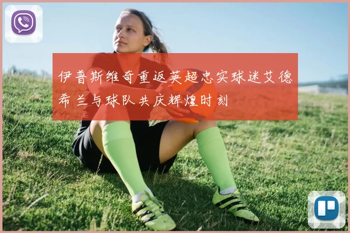 伊普斯维奇重返英超忠实球迷艾德希兰与球队共庆辉煌时刻