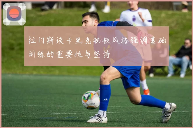 拉门斯谈卡里克执教风格强调基础训练的重要性与坚持