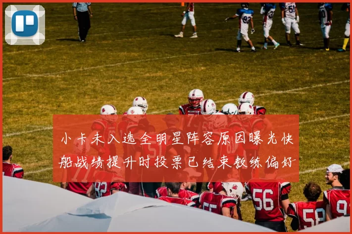 小卡未入选全明星阵容原因曝光快船战绩提升时投票已结束教练偏好影响选人