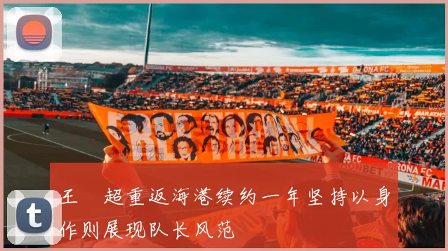 王燊超重返海港续约一年坚持以身作则展现队长风范