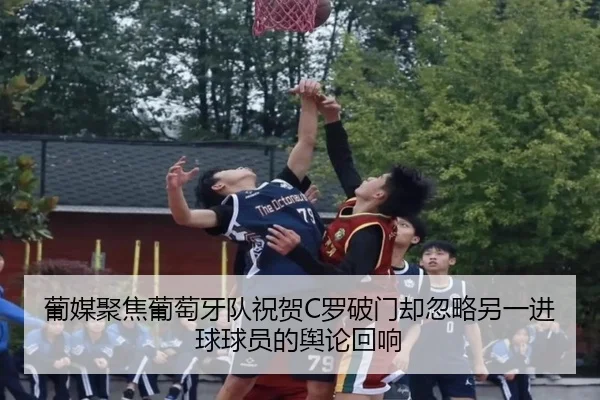 葡媒聚焦葡萄牙队祝贺C罗破门却忽略另一进球球员的舆论回响